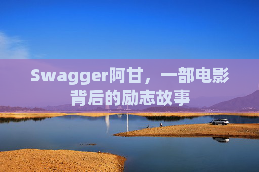 Swagger阿甘，一部电影背后的励志故事